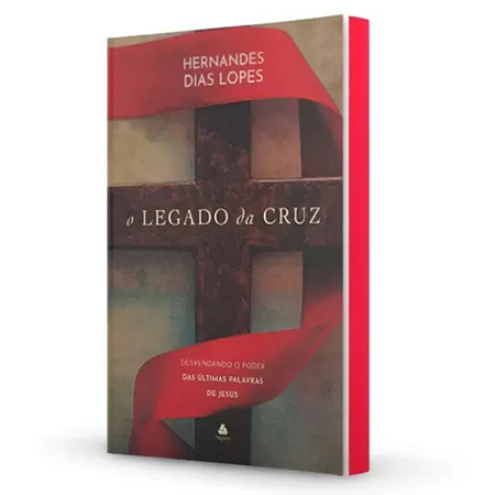 O Legado Da Cruz: Desvendando O ´poder Das Últimas Palavras De Jesus | Hernandes Dias Lopes