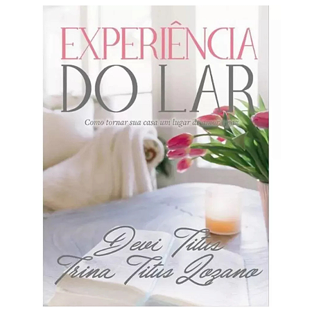 Experiência Do Lar Como Tornar Sua Casa Um Lugar De Amor E Paz Devi Titus Editora Thomas Nelson Brasil