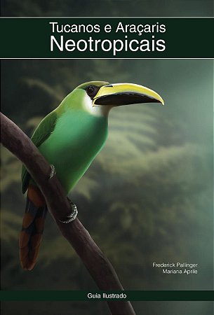 Livro Tucanos e Araçaris Neotropicais. Frederick Pallinger e Mariana Aprile