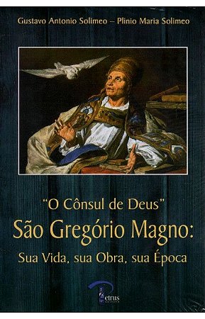 O Cônsul de Deus - São Gregório Magno: Sua Vida, sua Obra, sua Época