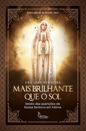 Era Uma Senhora Mais Brilhante que o Sol - Relato das Aparições de Nossa Senhora em Fátima