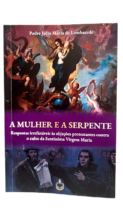 A Mulher e a Serpente - Respostas irrefutáveis às objeções protestantes contra o culto da Santíssima Virgem Maria