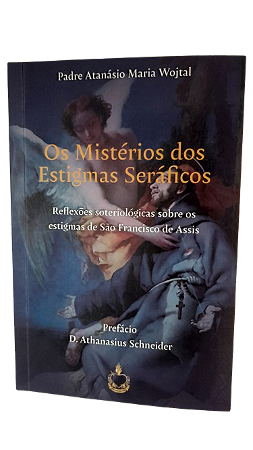 Os Mistérios Seráficos - Reflexões soteriológicas sobre os estigmas de S. Francisco de Assis