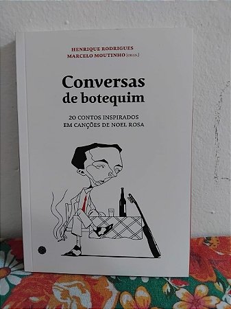Conversas de botequim: 20 contos inspirados em canções de Noel Rosa - Henrique Rodrigues e Marcelo Coutinho (orgs)