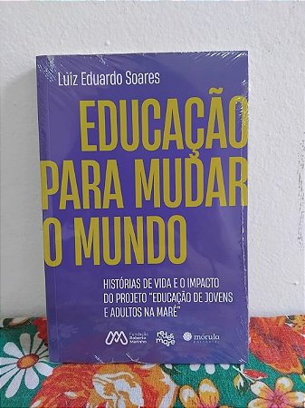 Educação para mudar o mundo: histórias de vida e o impacto do projeto "Educação de Jovens e Adultos na Maré" - Luiz Eduardo Soares
