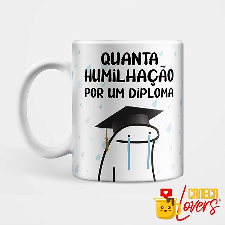 Caneca Flork - Quanta humilhação por um diploma