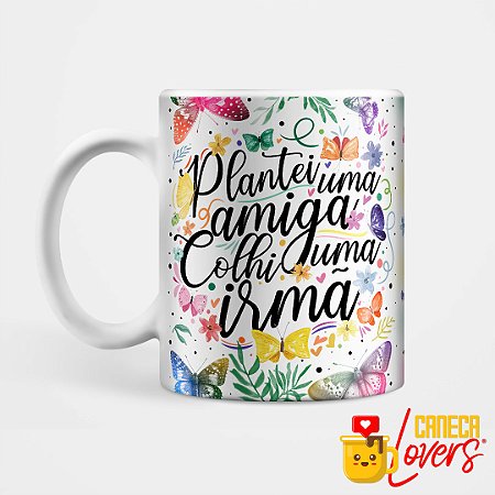 Caneca Coleção Amizade - Plantei uma amiga e colhi uma irmã