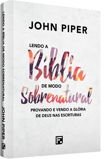 Lendo a Bíblia de Modo Sobrenatural - JOHN PIPER