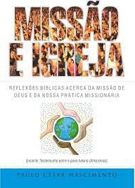 Missão e Igreja: Reflexões bíblicas acerca da missão de Deus e da nossa prática missionária | Paulo César Nascimento