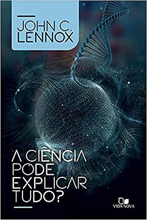 A Ciência pode explicar tudo? | John C. Lennox