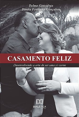 Casamento Feliz: desenvolvendo a arte de ser uma só carne / Delmo Gonçalves