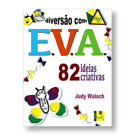 DIVERSÃO COM E.V.A. - 82 Ideias criativas com EVA