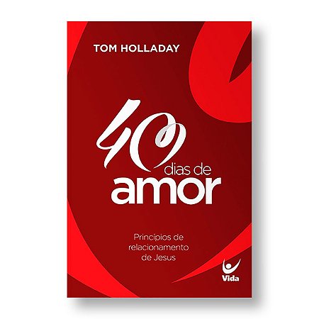 40 DIAS DE AMOR: PRINCÍPIOS DE RELACIONAMENTO DE JESUS - TOM HOLLADAY