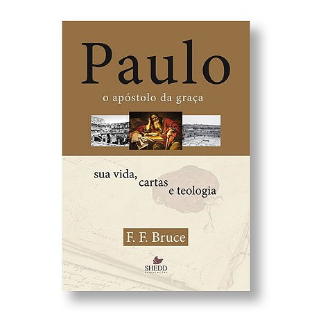 PAULO, O APÓSTOLO DA GRAÇA: SUA VIDA, CARTAS E TEOLOGIA - F. F. BRUCE