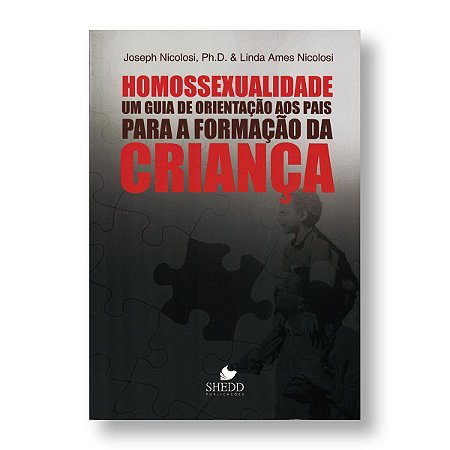 HOMOSSEXUALIDADE: UM GUIA DE ORIENTAÇÃO AOS PAIS PARA A FORMA DA CRIANÇA - JOSEPH NICOLOSI, PH.D. & LINDA A. NICOLOSI