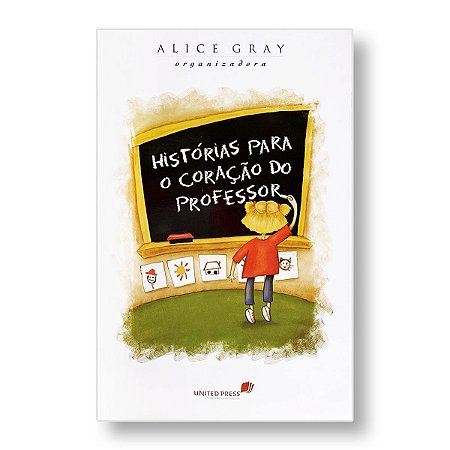 HISTÓRIAS PARA O CORAÇÃO DO PROFESSOR - ALICE GRAY (ORGANIZADORA)