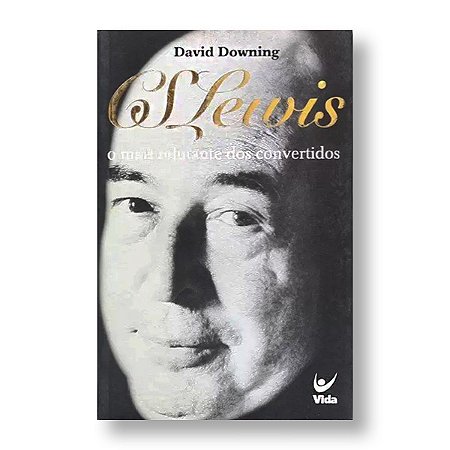 C.S.LEWIS O MAIS RELUTANTE DOS CONVERTIDOS - DAVID DOWING