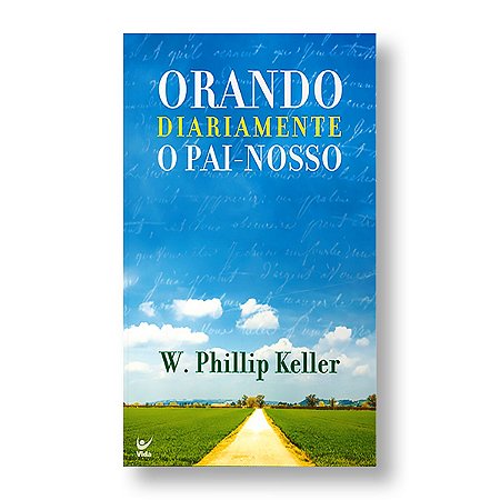 ORANDO DIARIAMENTE O PAI-NOSSO - W. PHILLIP KELLER