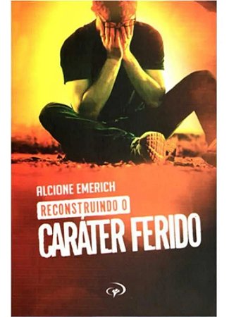 LIVRO RECONSTRUINDO O CARATER FERIDO - ALCIONE EMEREICH