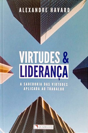 VIRTUDES E LIDERANÇA - A sabedoria das virtudes aplicada ao trabalho