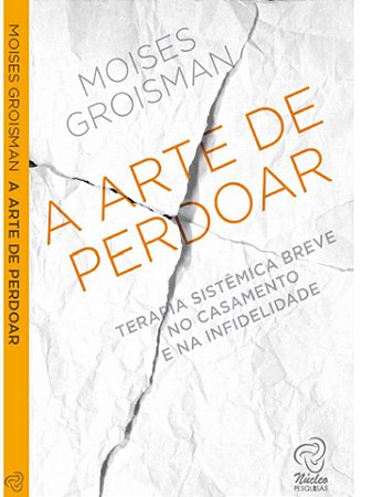 A Arte de Perdoar - Terapia Sistêmica Breve no Casamento e na Infidelidade