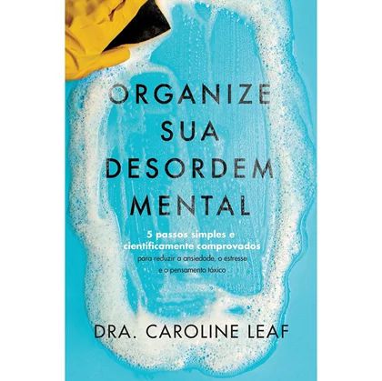 Organize Sua Desordem Mental - Dra Caroline Leaf