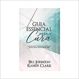 Guia essencial para a cura - Bill Johnson & Randy Clark