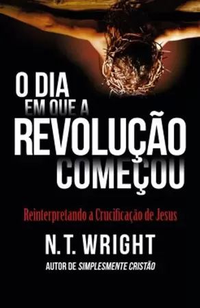 O dia em que a revolução começou - N. T. Wright