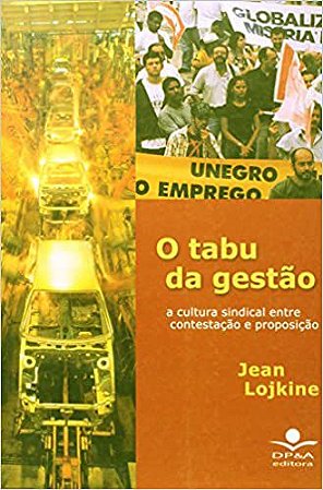 O tabu da gestão: A cultura sindical entre contestação e proposição Lojkine, Jean; Delacroix, Roland; Dembin