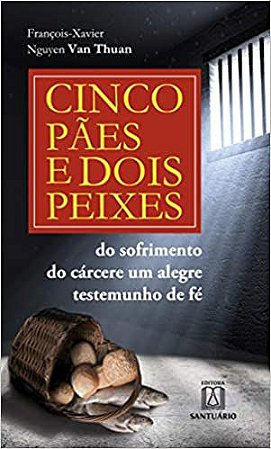 Cinco pães e dois peixes: Do sofrimento do cárcere um alegre testemunho de fé François-Xavier, Nguyen Van Th