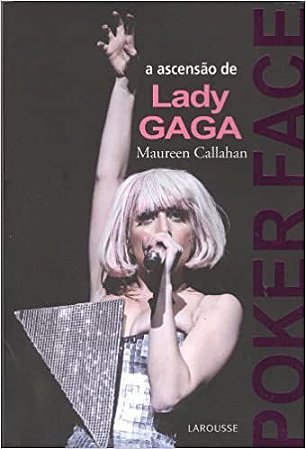 Poker Face. A Ascensão de Lady Gaga Maureen Callahan