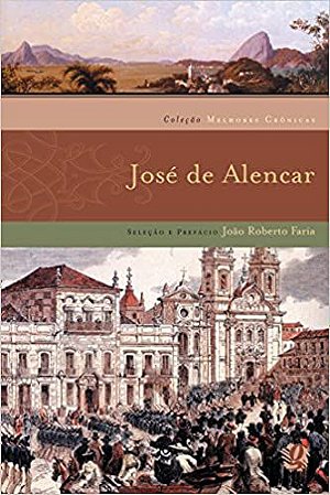Melhores crônicas José de Alencar: seleção e prefácio: João Roberto Faria