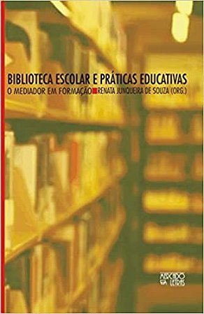 Biblioteca Escolar e Práticas Educativas: o Mediador em Formação Souza, Renata Junqueira de