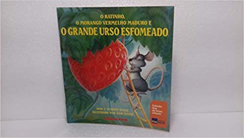 O Ratinho o Morango Vermelho Maduro e o Grande Urso Esfomeado Audrey Wood Et Al / Trad Gilda de Aquino