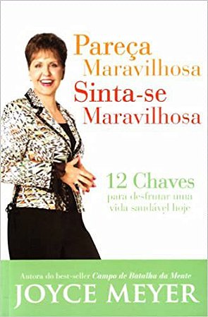 Pareça Maravilhosa, Sinta-se Maravilhosa. 12 Chaves Para Desfrutar Uma Vida Saudável Hoje Joyce Meyer