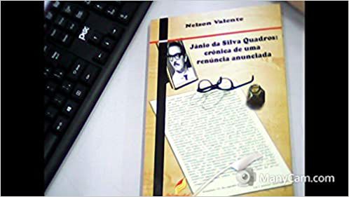 Jânio da Silva Quadros - Crônica de uma Renúncia Anunciada Nelson Valente