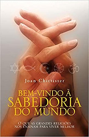 Bem vindo a sabedoria do mundo: o que as grandes religiões nos ensinam para viver melhor Chittister, Joan