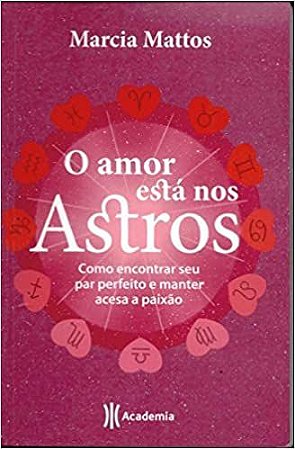O Amor Está Nos Astros  Como Encontrar Seu Par Perfeito e Manter Acesa A Paixão Mattos, Marcia