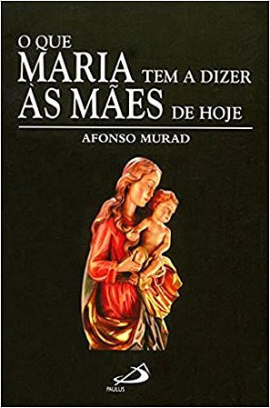 O que Maria tem a Dizer às Mães de Hoje Murad, Afonso