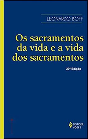 Sacramentos da vida e a vida dos sacramentos: Ensaio de Teologia Narrativa Boff, Leonardo