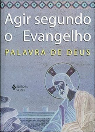 Agir Segundo o Evangelho. Palavra de Deus Xavier Léon-Defour