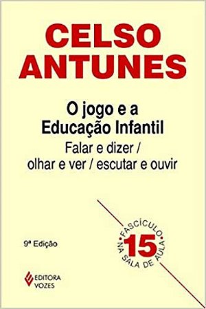 Jogo e a educação infantil: Falar e dizer / olhar e ver, escutar e ouvir Fascículo 15: Volume 15 Antunes, Ce