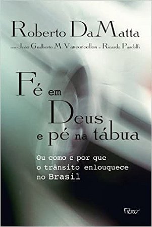 Fé em Deus e pé na tábua: Ou como e por que o trânsito enlouquece no Brasil DaMatta, Roberto