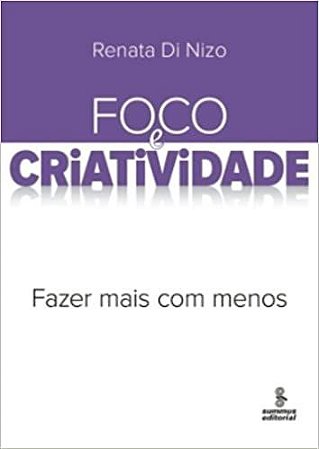 Foco e criatividade: fazer mais com menos Di Nizo, Renata
