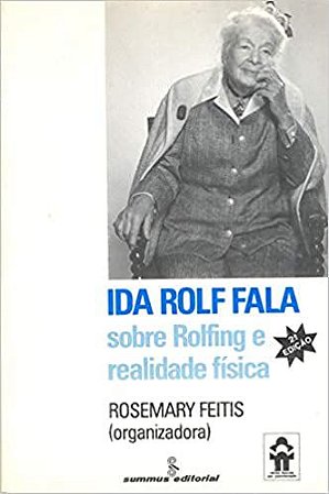 Ida Rolf fala: sobre Rolfing e realidade física Feitis, Rosemary