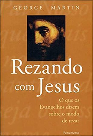 Rezando Com Jesus: O Que Os Evangelhos Dizem Sobre O Modo De Rezar Martin, George