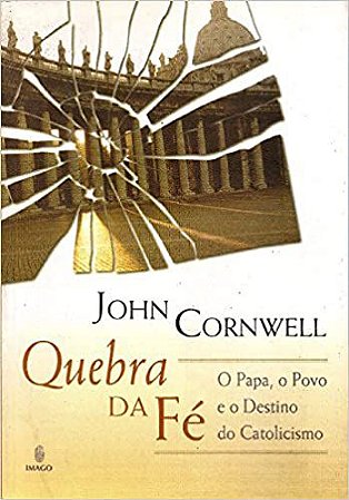 Quebra da fé: O Papa, o Povo e o Destino Catolicismo Cornwell, John