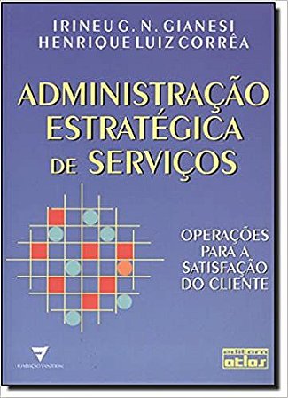 Administração Estratégica De Serviços: Operações Para A Satisfação Do Cliente Corrêa, Henrique L. and Gianesi, Irineu G.