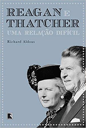 Reagan e Thatcher: Uma relação difícil: Uma relação difícil Aldous, Richard and Azevedo, Dinah