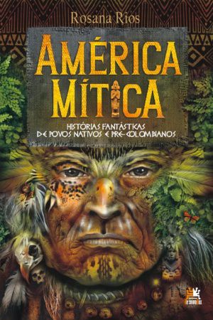 América mítica - histórias fantásticas de povos nativos e pré-colombianos